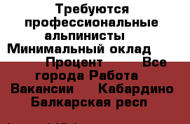 Требуются профессиональные альпинисты. › Минимальный оклад ­ 90 000 › Процент ­ 20 - Все города Работа » Вакансии   . Кабардино-Балкарская респ.